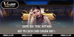 Game Bài Trác Kim Hoa – Bật Mí Cách Chơi Chuẩn 100% 