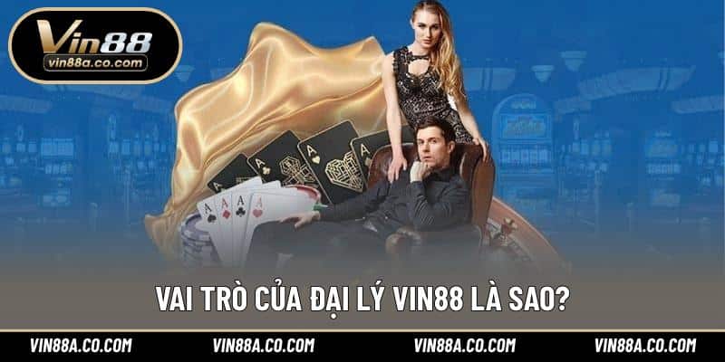 Vai trò của đại lý Vin88 là sao?